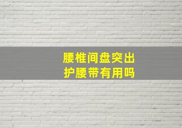 腰椎间盘突出 护腰带有用吗